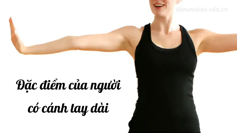 Đặc điểm của người có cánh tay dài trong nhân tướng học