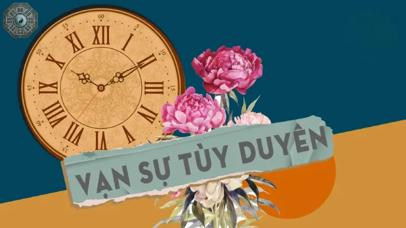Những hiểu lầm thường gặp về "Vạn sự tùy duyên"